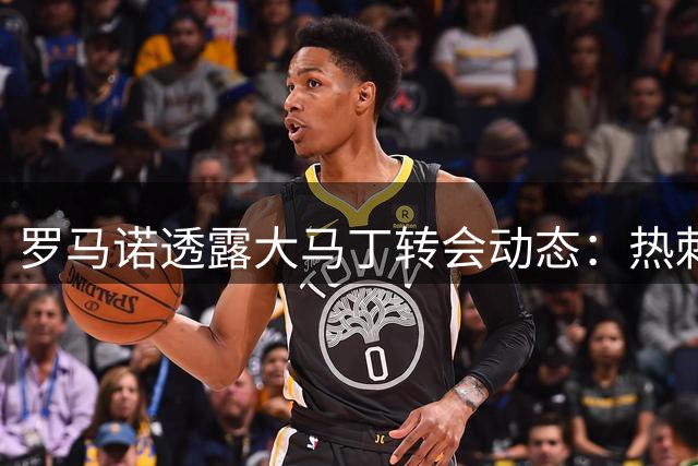 罗马诺透露大马丁转会动态：热刺无兴趣，球员心仪切尔西